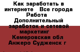 Как заработать в интернете - Все города Работа » Дополнительный заработок и сетевой маркетинг   . Кемеровская обл.,Анжеро-Судженск г.